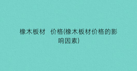 橡木板材  价格(橡木板材价格的影响因素)